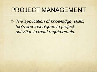 PROJECT MANAGEMENTThe application of knowledge, skills, tools and techniques to project activities to meet requirements.