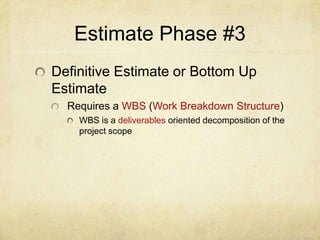 Estimate Phase #1Ballpark or Rough Order of Magnitude (ROM)Based on high level objectivesTypically high varianceDepending on the industry+/- 25% to +/- 75%