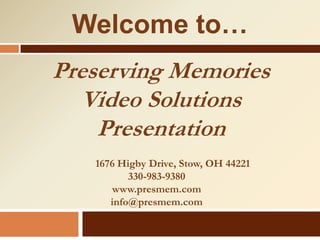 Welcome to…
Preserving Memories
  Video Solutions
    Presentation
   1676 Higby Drive, Stow, OH 44221
          330-983-9380
      www.presmem.com
      info@presmem.com
 