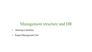 Management structure and HR
• Steering Committee
• Project Management Unit
 