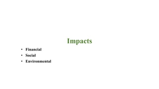Impacts
• Financial
• Social
• Environmental
 