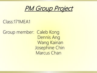 PM Group Project
Class:171MEA1
Group member: Caleb Kong
Dennis Ang
Wang Kainan
Josephine Chin
Marcus Chan
 