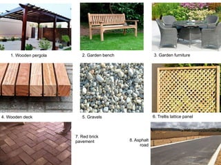 1. Wooden pergola	 2. Garden bench	 3. Garden furniture	
4. Wooden deck	 5. Gravels	 6. Trellis lattice panel	
7. Red brick
pavement	 8. Asphalt
road	
 