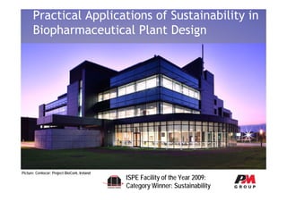 Practical Applications of Sustainability in
      Biopharmaceutical Plant Design




Picture: Centocor: Project BioCork, Ireland
                                              ISPE Facility of the Year 2009:
                                              Category Winner: Sustainability
 