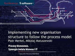 Tytuł prezentacji
Implementing new organisation
structure to follow the process model
Piotr Merkel, Mikołaj Matuszewski
 