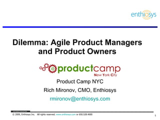 Dilemma: Agile Product Managers and Product Owners Product Camp NYC Rich Mironov, CMO, Enthiosys [email_address] 