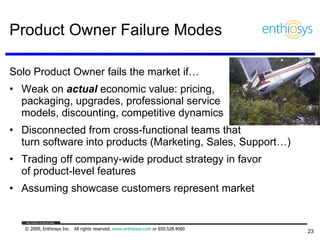 Product Owner Failure Modes <ul><li>Solo Product Owner fails the market if… </li></ul><ul><li>Weak on  actual  economic va...