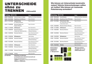 Raum
München
U204
Raum
Dornbirn
W211/12
Raum
Barcelona
W207/08
Meeting
Point
TraktW
TraktUAufgang
Aufgang
Raum
Zürich
U205
Raum
Karlsruhe
U206
Raum
Hamburg
U207
FH Vorarlberg
Campusplan
Trakt W + U
2. Obergeschoß
PM Camp Hotline:
+43 699 170 77 144
@PMCampDornbirn
Freitag, 18/11/16	 Raum
08.30 – 09.00 Uhr	 Ankunf t/ Check In / Kaffee	 Meeting Point/Raum Barcelona
09.00 – 09.15 Uhr	 Begrüßung und Eröffnung	 Raum Dornbirn
09.15 – 10.15 Uhr	 Impulsvortrag 	 Raum Dornbirn
	 Dr. Gerhard Wohland
10.15 – 10.45 Uhr	 Barcamp Regeln und 	 Raum Dornbirn
	 Session Planung	
10.45 – 11.15 Uhr	 Kaffeepause 	 Raum Barcelona
11.15 – 12.00 Uhr	 Barcamp Sessions	 Raum München /Zürich /
	 Themen der Teilnehmer/innen	 Karlsruhe /Hamburg
12.00 – 12.45 Uhr	 Barcamp Sessions	 Raum München/Zürich /
		 Karlsruhe /Hamburg
12.45 – 13.45 Uhr	 Mittagspause 	 Cafe Schräg
13.45 – 14.30 Uhr	 Barcamp Sessions	 Raum München /Zürich /
		 Karlsruhe /Hamburg
14.30 – 15.15 Uhr	 Barcamp Sessions	 Raum München /Zürich /
		 Karlsruhe /Hamburg
15.15 – 15.45 Uhr	 Kaffeepause 	 Raum Barcelona
15.45 – 16.30 Uhr	 Barcamp Sessions	 Raum München /Zürich /
		 Karlsruhe /Hamburg
16.30 – 17.15 Uhr	 Barcamp Sessions	 Raum München / Zürich /
		 Karlsruhe /Hamburg
17.15 – 17.30 Uhr	 Closing 	 Raum Dornbirn
ab 18:00 Uhr	 Abendessen und PM Party	
	 La Scarpetta (www.ristorante-lascarpetta.at)
	 Hintere Achmühlerstraße 1a
	 CAMPUS V Coworking, Hintere Achmühlerstraße 1a
	 #PMParty #PMWhiskey
Samstag, 19/11/16	 Raum
08.30 – 09.00 Uhr	 Ankunft/Kaffee	 Meeting Point /Raum Barcelona
09.00 – 09.15 Uhr	 Begrüßung / Vision PM Camp	 Raum Dornbirn
09.15 – 10.15 Uhr	 Pecha Kucha Talks	 Raum Dornbirn
	 Ein Unterschied, der einen
	 Unterschied macht…	 	
10.15 – 10.45 Uhr	 Barcamp Session Planung	 Raum Dornbirn		
10.45 – 11.15 Uhr	 Kaffeepause 	 Raum Barcelona
11.15 – 12.00 Uhr	 Barcamp Sessions	 Raum München /Zürich /
		 Karlsruhe /Hamburg
12.00 – 12.45 Uhr	 Barcamp Sessions	 Raum München/Zürich /
		 Karlsruhe /Hamburg
12.45 – 13.45 Uhr	 Mittagspause 	 Cafe Schräg
13.45 – 14.30 Uhr	 Barcamp Sessions	 Raum München / Zürich /
		 Karlsruhe /Hamburg
14.30 – 15.15 Uhr	 Barcamp Sessions	 Raum München /Zürich /
		 Karlsruhe /Hamburg
15.15 – 15.30 Uhr	 Closing 	 Raum Dornbirn
Wie können wir Unterschiede konstruktiv
nutzen? Welche Unterscheidungen sollten
wir treffen? Wie können wir trennende
Polarisierung vermeiden?
#PMCampDOR
 