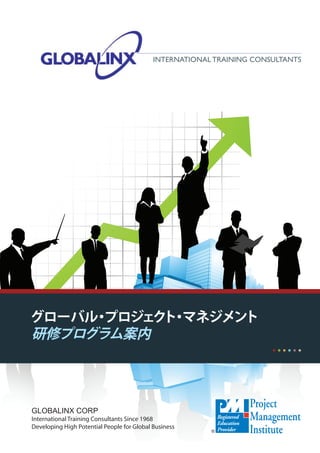 International Training Consultants




グローバル プロジェク ・
     ・     ト マネジメント
研修プログラム案内




Globalinx Corp
International Training Consultants Since 1968
Developing High Potential People for Global Business
 