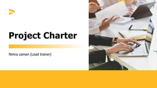 Project Charter
Nimra zaman (Lead trainer)
 