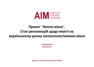 Проект “Якісне вікно”.
       Стан рекламацій щодо якості на
українському ринку металопластикових вікон

                        За методикою
                         PROmni B2C




            Agency of industrial marketing: ProMind
 