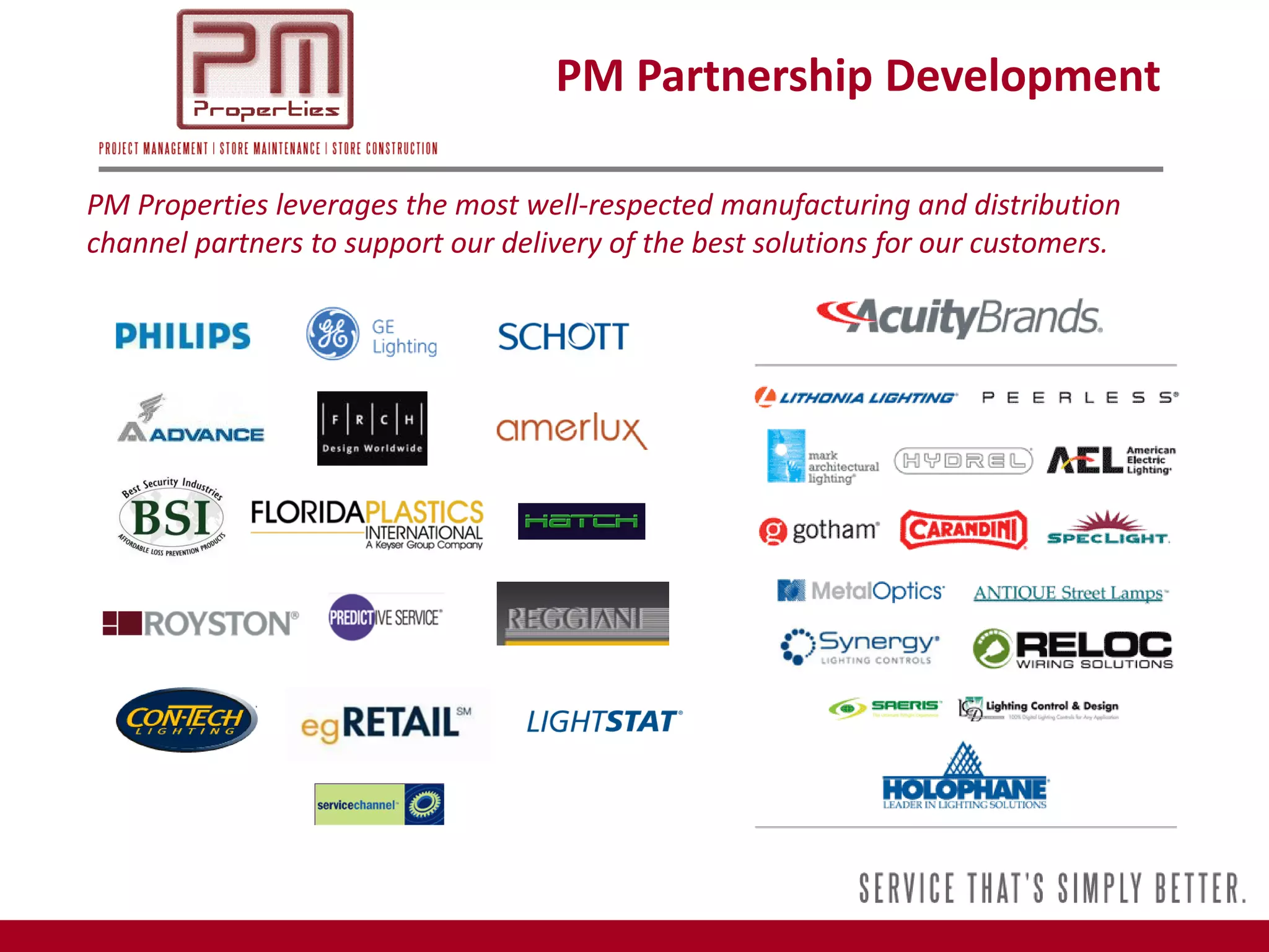 PM Partnership Development

PM Properties leverages the most well-respected manufacturing and distribution
channel partners to support our delivery of the best solutions for our customers.
 