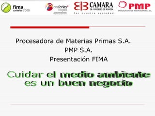 Procesadora de Materias Primas S.A.  PMP S.A. Presentación FIMA Cuidar el medio ambiente  es un buen negocio 