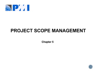 1
PROJECT SCOPE MANAGEMENT
Chapter 5
 