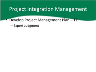Project Integration Management
• Develop Project Management Plan – TT
  – Expert Judgment
 