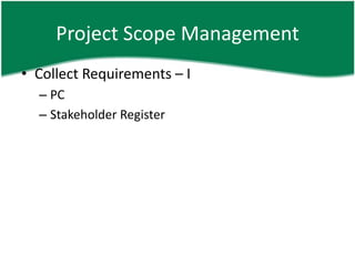Project Scope Management
• Collect Requirements – I
  – PC
  – Stakeholder Register
 
