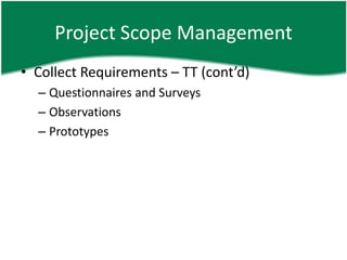 Project Scope Management
• Collect Requirements – TT (cont’d)
  – Questionnaires and Surveys
  – Observations
  – Prototypes
 