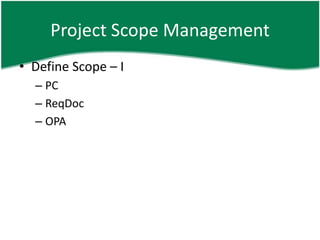 Project Scope Management
• Define Scope – I
  – PC
  – ReqDoc
  – OPA
 