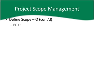 Project Scope Management
• Define Scope – O (cont’d)
  – PD U
 