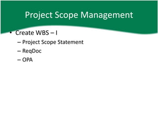 Project Scope Management
• Create WBS – I
  – Project Scope Statement
  – ReqDoc
  – OPA
 