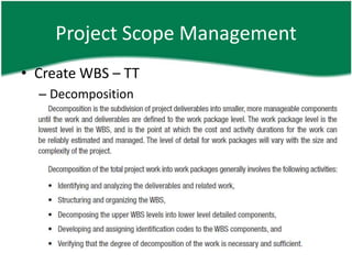 Project Scope Management
• Create WBS – TT
  – Decomposition
 