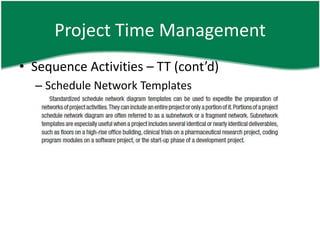Project Time Management
• Sequence Activities – TT (cont’d)
  – Schedule Network Templates
 