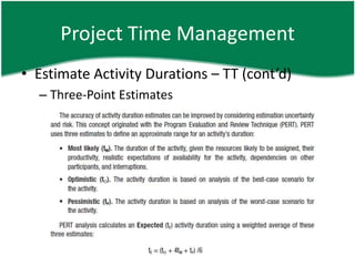 Project Time Management
• Estimate Activity Durations – TT (cont’d)
  – Three-Point Estimates
 