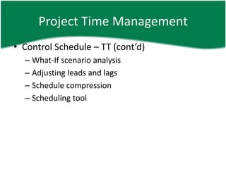 Project Time Management
• Control Schedule – TT (cont’d)
  – What-If scenario analysis
  – Adjusting leads and lags
  – Schedule compression
  – Scheduling tool
 
