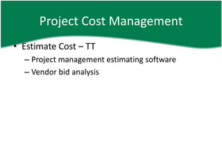 Project Cost Management
• Estimate Cost – TT
  – Project management estimating software
  – Vendor bid analysis
 