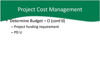 Project Cost Management
• Determine Budget – O (cont’d)
  – Project funding requirement
  – PD U
 