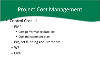 Project Cost Management
• Control Cost – I
  – PMP
     • Cost performance baseline
     • Cost management plan
  – Project funding requirements
  – WPI
  – OPA
 