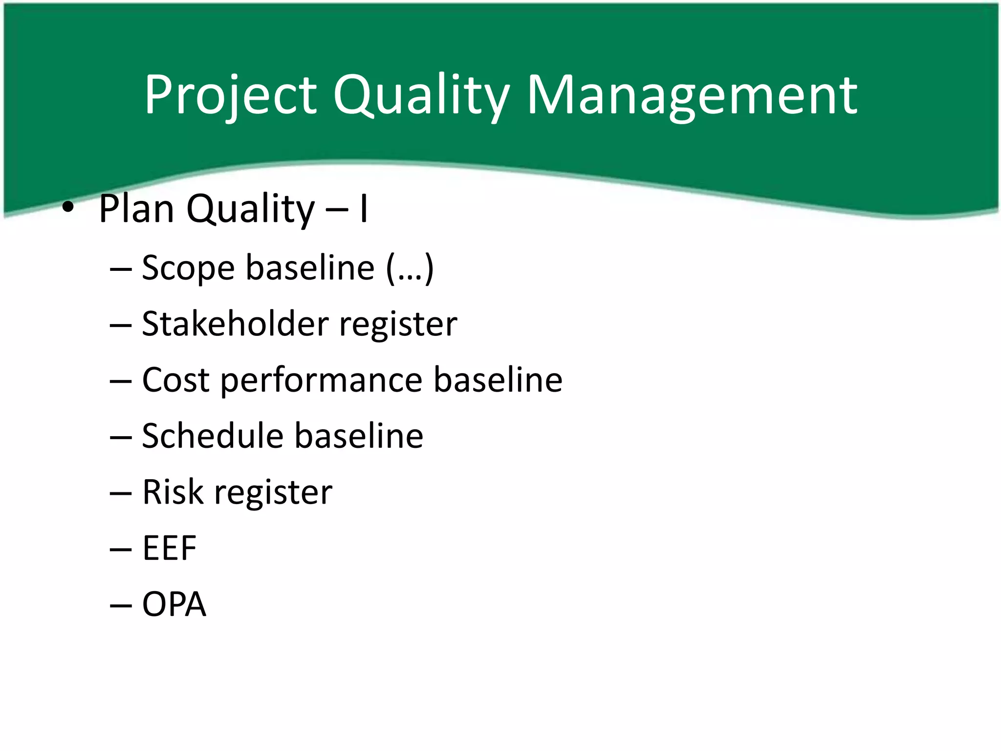 Project Quality Management
• Plan Quality – I
  – Scope baseline (…)
  – Stakeholder register
  – Cost performance baseline
  – Schedule baseline
  – Risk register
  – EEF
  – OPA
 