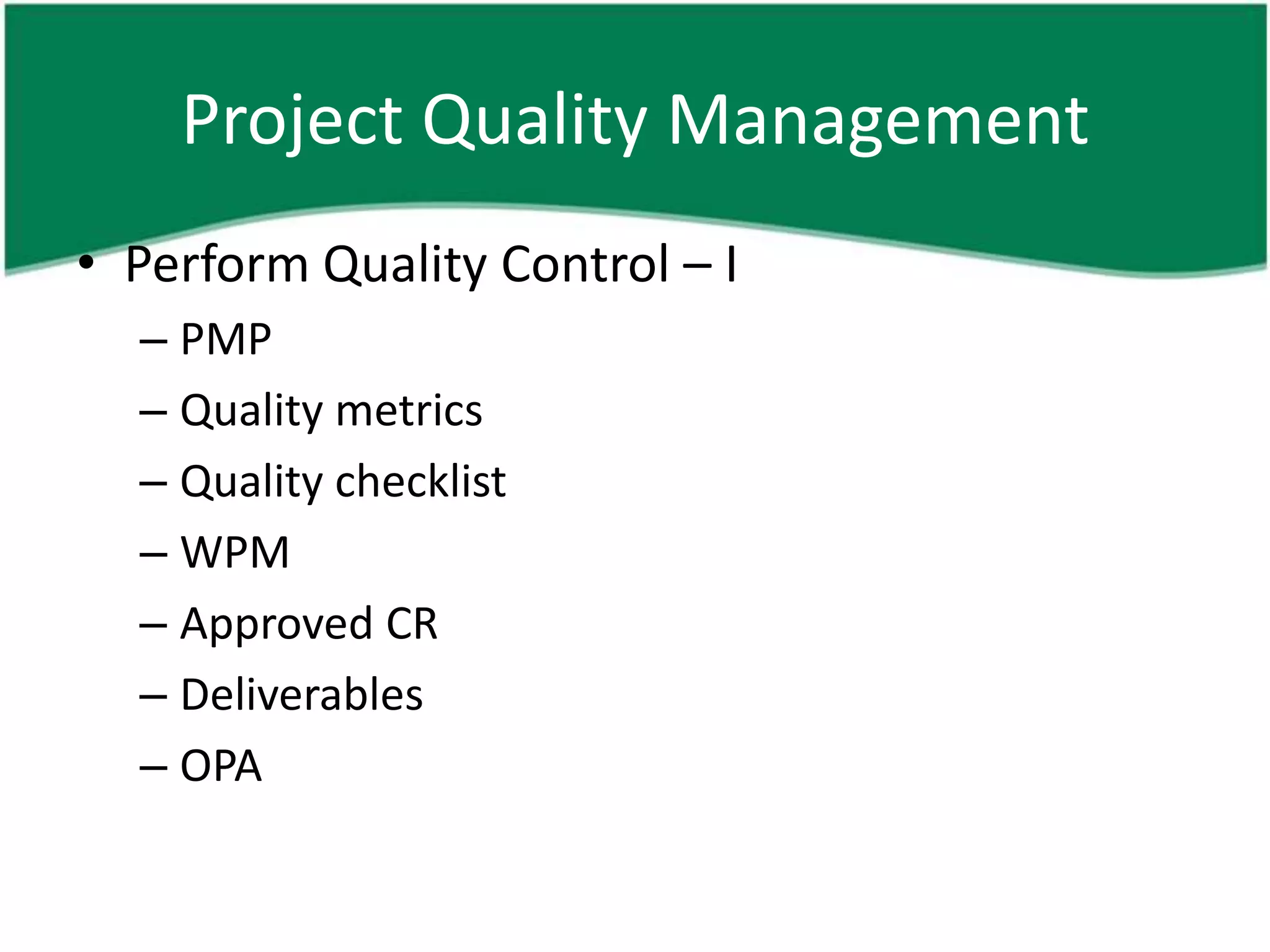 Project Quality Management
• Perform Quality Control – I
  – PMP
  – Quality metrics
  – Quality checklist
  – WPM
  – Approved CR
  – Deliverables
  – OPA
 
