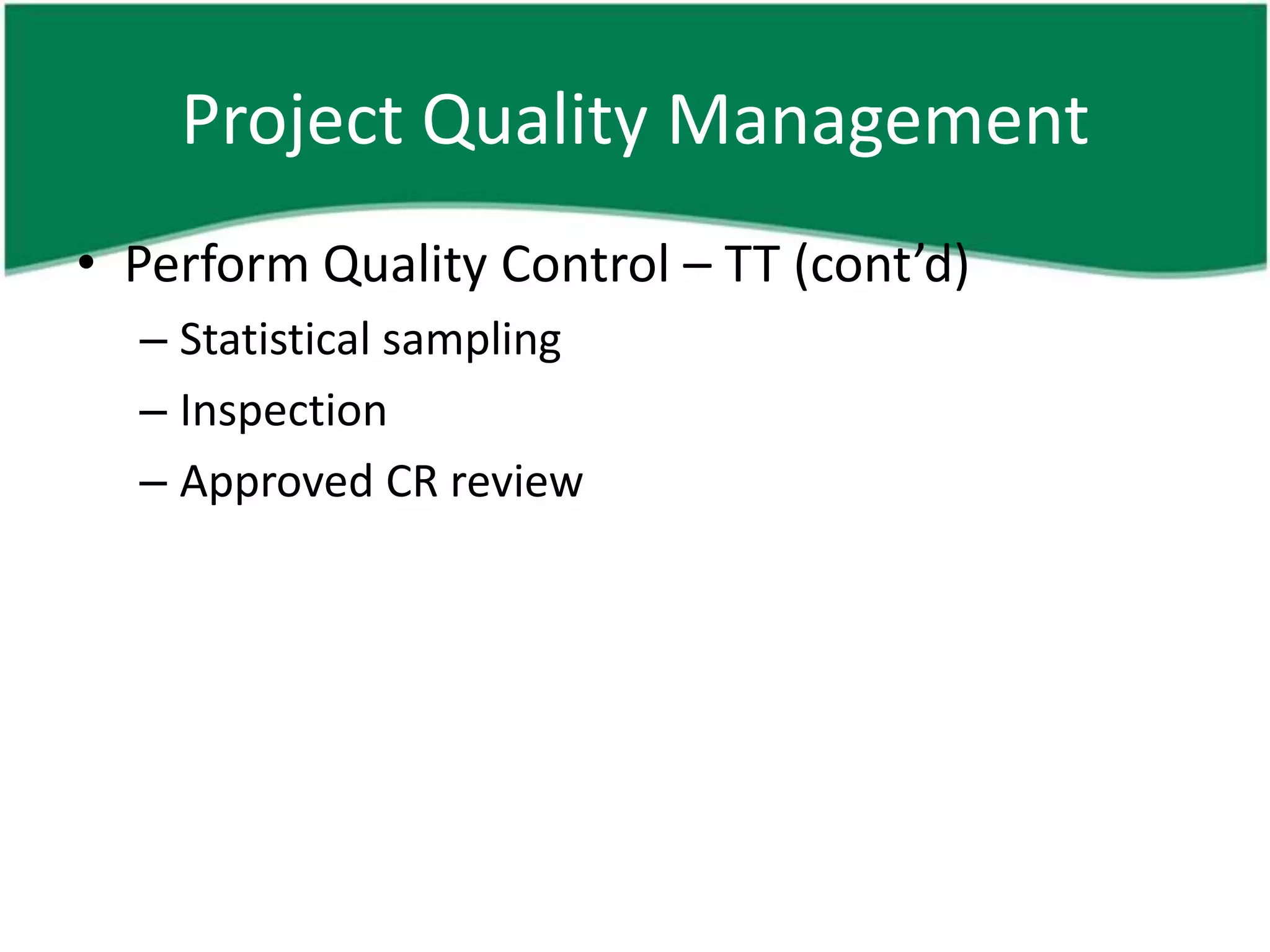 Project Quality Management
• Perform Quality Control – TT (cont’d)
  – Statistical sampling
  – Inspection
  – Approved CR review
 