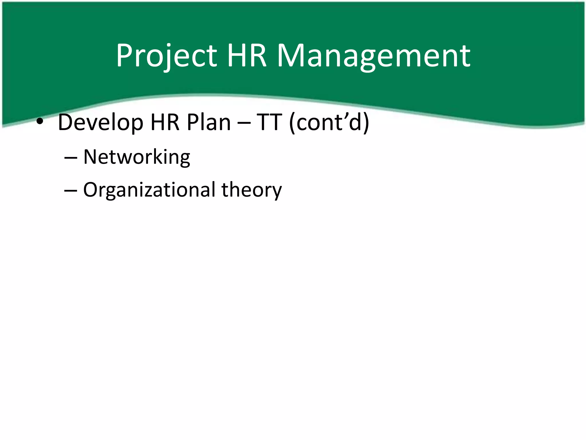 Project HR Management
• Develop HR Plan – TT (cont’d)
  – Networking
  – Organizational theory
 