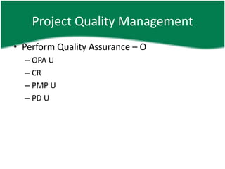 Project Quality Management
• Perform Quality Assurance – O
  – OPA U
  – CR
  – PMP U
  – PD U
 