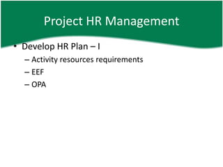 Project HR Management
• Develop HR Plan – I
  – Activity resources requirements
  – EEF
  – OPA
 