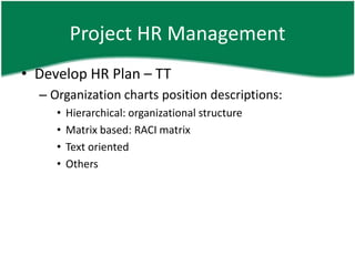 Project HR Management
• Develop HR Plan – TT
  – Organization charts position descriptions:
     •   Hierarchical: organizational structure
     •   Matrix based: RACI matrix
     •   Text oriented
     •   Others
 