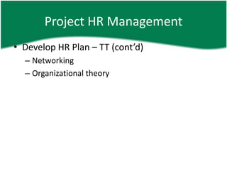 Project HR Management
• Develop HR Plan – TT (cont’d)
  – Networking
  – Organizational theory
 
