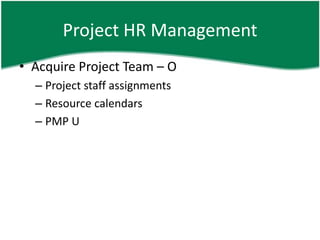 Project HR Management
• Acquire Project Team – O
  – Project staff assignments
  – Resource calendars
  – PMP U
 
