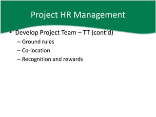 Project HR Management
• Develop Project Team – TT (cont’d)
  – Ground rules
  – Co-location
  – Recognition and rewards
 