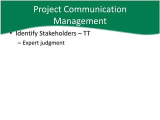 Project Communication
             Management
• Identify Stakeholders – TT
  – Expert judgment
 