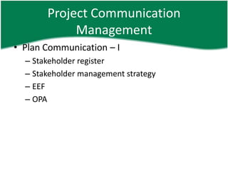 Project Communication
            Management
• Plan Communication – I
  – Stakeholder register
  – Stakeholder management strategy
  – EEF
  – OPA
 