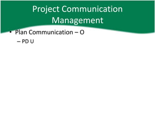 Project Communication
            Management
• Plan Communication – O
  – PD U
 
