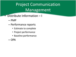 Project Communication
               Management
• Distribute Information – I
  – PMP
  – Performance reports
     • Estimate to complete
     • Project performance
     • Baseline performance
  – OPA
 