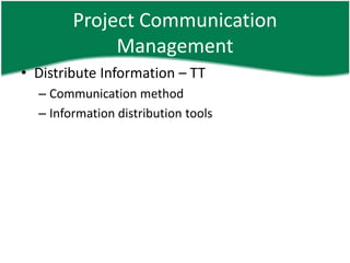 Project Communication
             Management
• Distribute Information – TT
  – Communication method
  – Information distribution tools
 