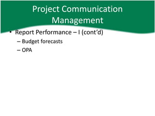 Project Communication
             Management
• Report Performance – I (cont’d)
  – Budget forecasts
  – OPA
 