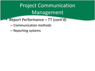 Project Communication
            Management
• Report Performance – TT (cont’d)
  – Communication methods
  – Reporting systems
 