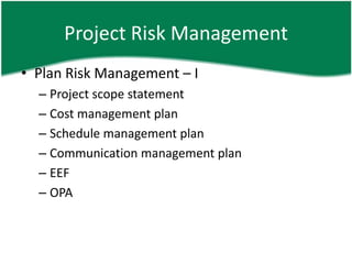 Project Risk Management
• Plan Risk Management – I
  – Project scope statement
  – Cost management plan
  – Schedule management plan
  – Communication management plan
  – EEF
  – OPA
 