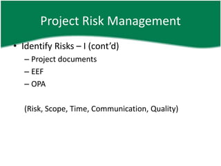 Project Risk Management
• Identify Risks – I (cont’d)
   – Project documents
   – EEF
   – OPA

   (Risk, Scope, Time, Communication, Quality)
 